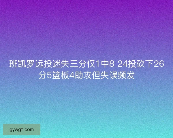 班凯罗远投迷失三分仅1中8 24投砍下26分5篮板4助攻但失误频发