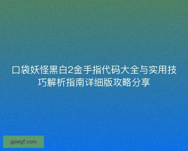口袋妖怪黑白2金手指代码大全与实用技巧解析指南详细版攻略分享